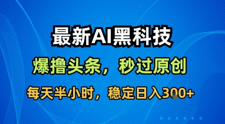 最新AI黑科技软件撸头条搬运，无需任何指令，秒过原创，每天半小时，稳定日入3张【揭秘】-好运多多