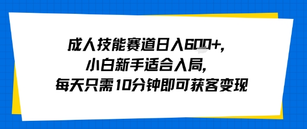 成人技能赛道日入多张，小白新手适合入局，每天只需10分钟即可获客变现-好运多多
