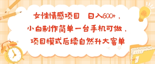 女性情感项目 小白制作简单一台手机可做 项目模式后续自然升大客单 日入6张-好运多多