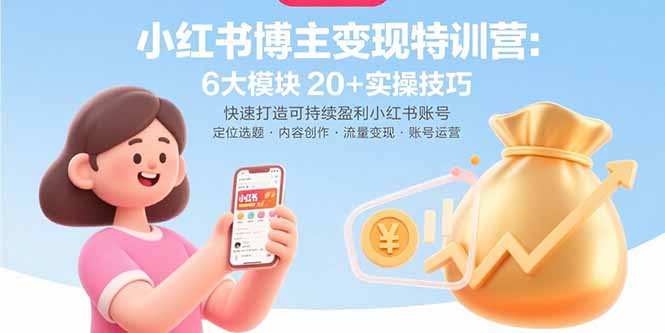 小红书博主变现特训营：6大模块20+实操技巧 快速打造可持续盈利小红书账号-好运多多
