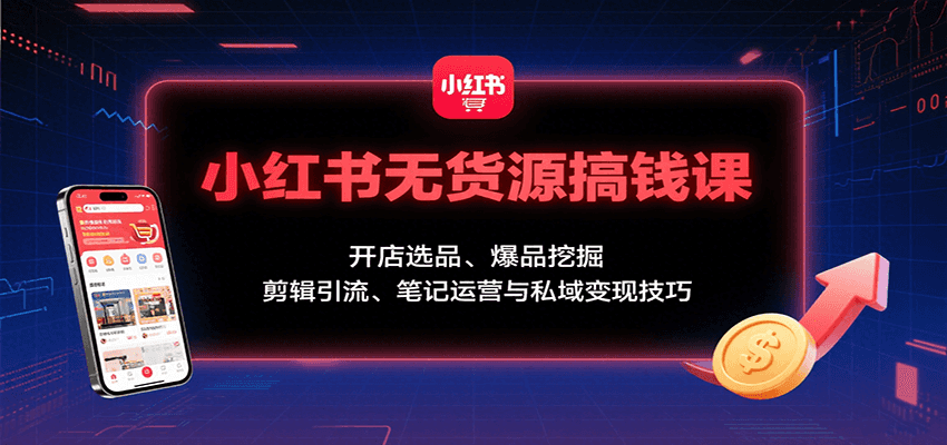小红书无货源搞钱课：开店选品、爆品挖掘，剪辑引流、笔记运营与私域变现技巧-好运多多