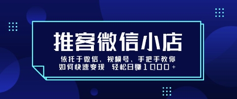 推客微信小店依托于微信、视频号，手把手教你如何快速变现 轻松日入1k+【揭秘】-好运多多
