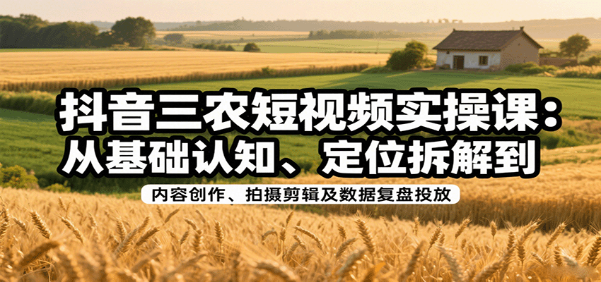 抖音三农短视频实操课：从基础认知、定位拆解到内容创作、拍摄剪辑及数据复盘投放-好运多多