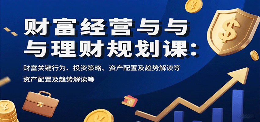 财富经营与理财规划课：财富关键行为、投资策略、资产配置及趋势解读等-好运多多