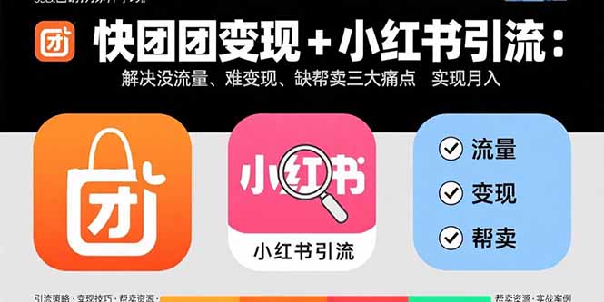 快团团变现+小红书引流：解决没流量、难变现、缺帮卖三大痛点 实现月入3w+-好运多多