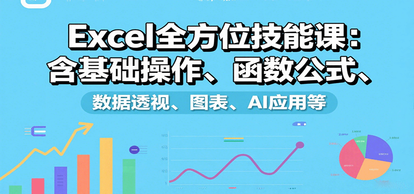 Excel全方位技能课：含基础操作、函数公式、数据透视、图表、AI应用等-好运多多