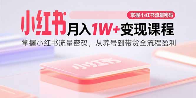 小红书月入1W+变现课程：掌握小红书流量密码，从养号到带货全流程盈利-好运多多