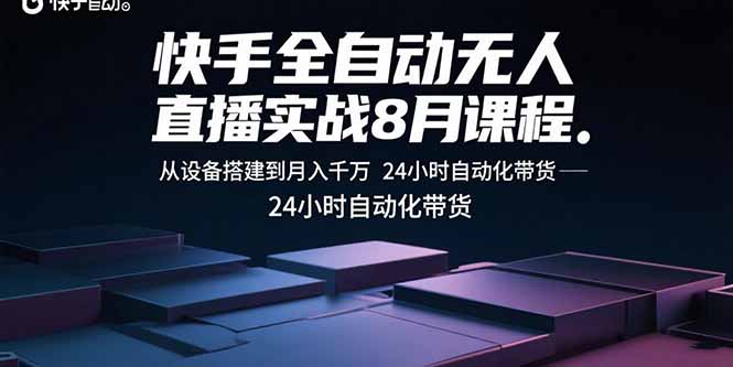 快手全自动无人直播实战8月课程：从设备搭建到月入千万 24小时自动化带货-好运多多