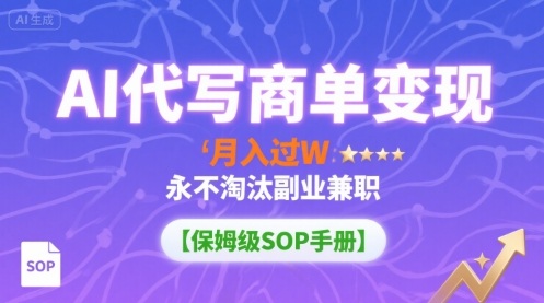 AI代写商单变现,月入过W,永不淘汰副业兼职【保姆级SOP手册】-好运多多