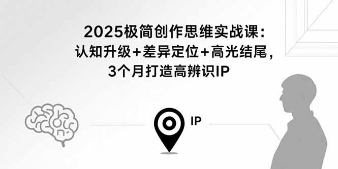 2025极简创作思维实战课：认知升级+差异定位+高光结尾，3个月打造高辨识IP-好运多多