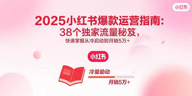 2025小红书爆款运营指南：38个独家流量秘笈，快速掌握从冷启动到月销5万+-好运多多