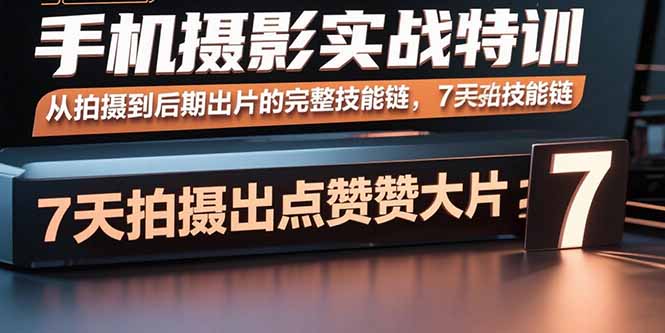 手机摄影实战特训，从拍摄到后期出片的完整技能链，7天拍出点赞大片-好运多多