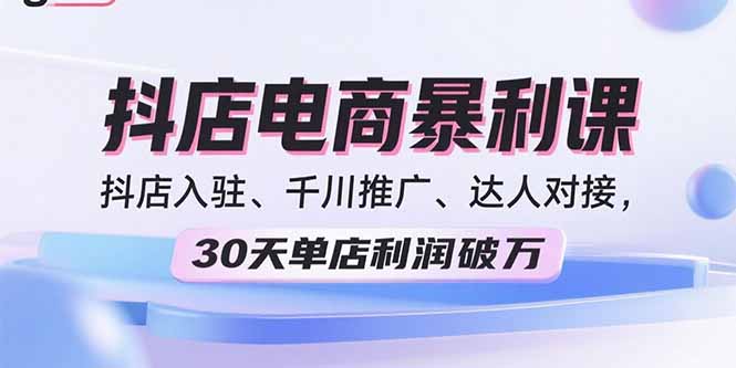 2025抖店电商暴利课，抖店入驻、千川推广、达人对接，30天单店利润破万-好运多多