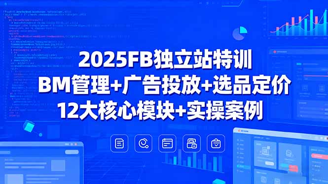 2025FB独立站特训，BM管理+广告投放+选品定价，12大核心模块+实操案例-好运多多
