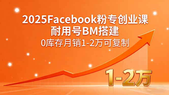 2025Facebook粉专创业课，耐用号BM搭建，0库存月销1-2万可复制-好运多多