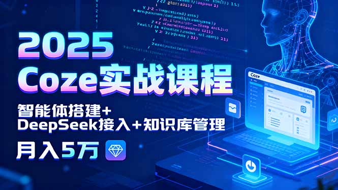 2025 Coze实战课程，智能体搭建+DeepSeek接入+知识库管理，月入5万-好运多多