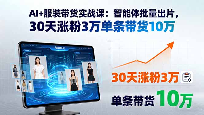 AI+服装带货实战课：智能体批量出片，30天涨粉3万单条带货10万-好运多多
