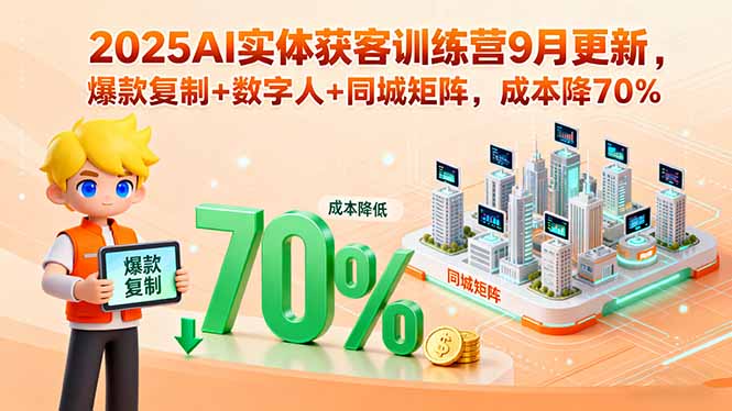 2025AI实体获客训练营9月更新,爆款复制+数字人+同城矩阵,成本降70%-好运多多