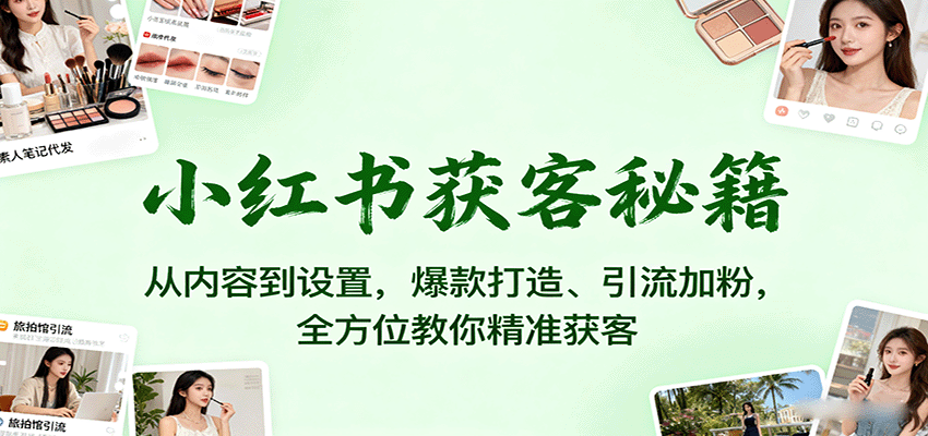 小红书获客秘籍：从内容到设置，爆款打造、引流加粉，全方位教你精准获客-好运多多