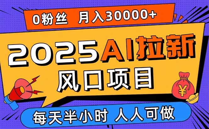 2025AI拉新风口项目，0粉0基础月入30000+新手小白轻松学会-好运多多