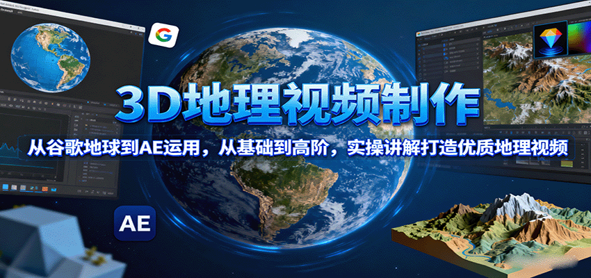 3D地理视频制作，从谷歌地球到AE运用，从基础到高阶，实操讲解打造优质地理视频-好运多多