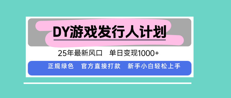 DY游戏发行人计划，25年最新风口，单日变现1000+-好运多多