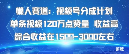 懒人赛道：视频号分成计划单条视频120W点赞量 收益高综合收益在1.5K左右-好运多多
