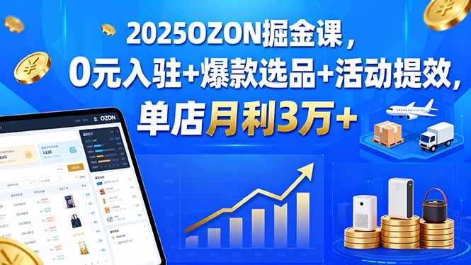 2025OZON掘金课，0元入驻+爆款选品+活动提效，单店月利3万+-好运多多