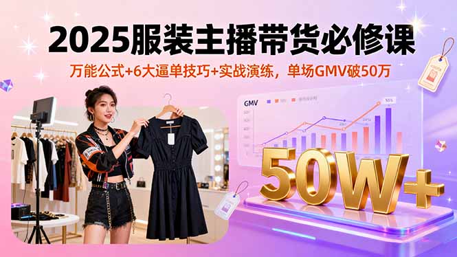 2025服装主播带货必修课，万能公式+6大逼单技巧+实战演练，单场GMV破50万-好运多多