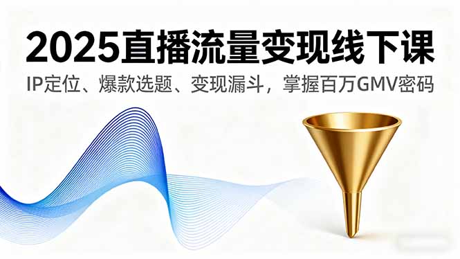 2025直播流量变现线下课，IP定位、爆款选题、变现漏斗，掌握百万GMV密码-好运多多