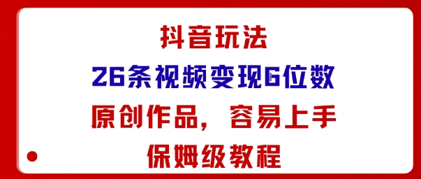 抖音玩法26条视频变现5位数，原创作品，小白可容易上手保姆级教程-好运多多