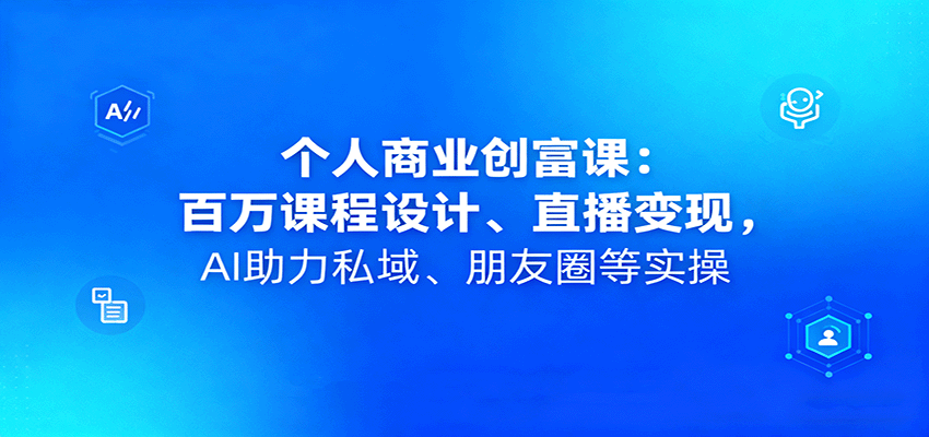 个人商业创富课：百万课程设计、直播变现，AI助力私域、朋友圈等实操-好运多多