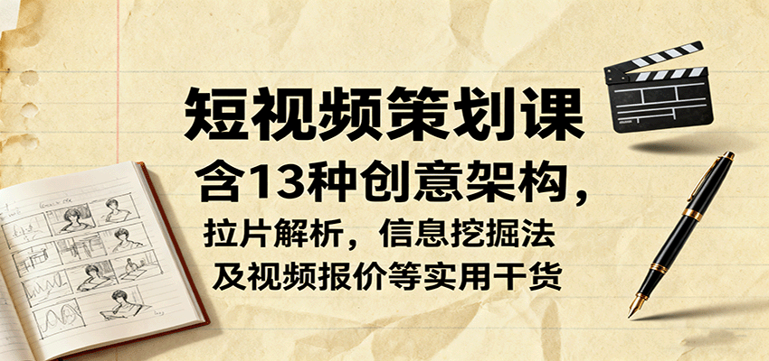 短视频策划课，含13种创意架构，拉片解析，信息挖掘法及视频报价等实用干货-好运多多