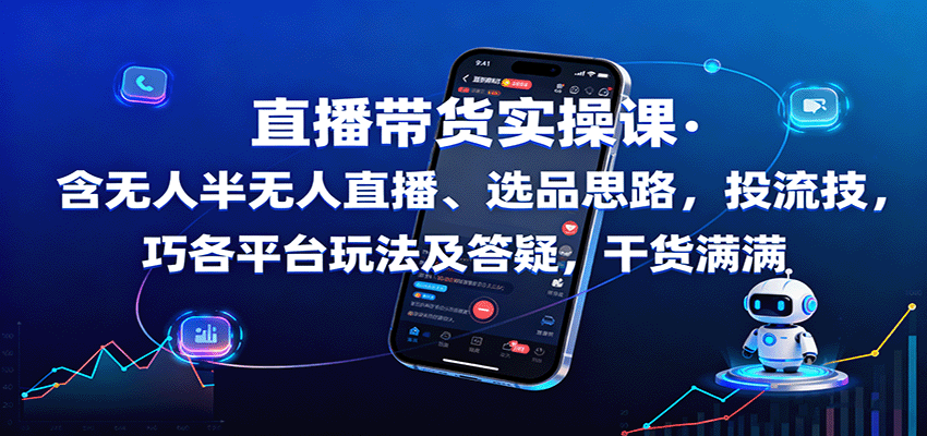 直播带货实操课：含无人半无人直播、选品思路，投流技巧，各平台玩法及答疑，干货满满-好运多多