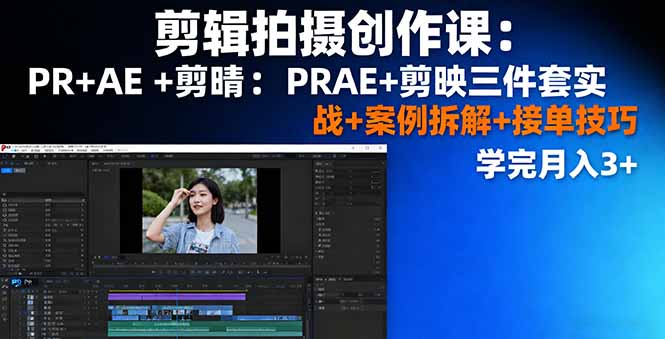 剪辑拍摄创作课：PR+AE+剪映三件套实战+案例拆解+接单技巧，学完月入3+-好运多多