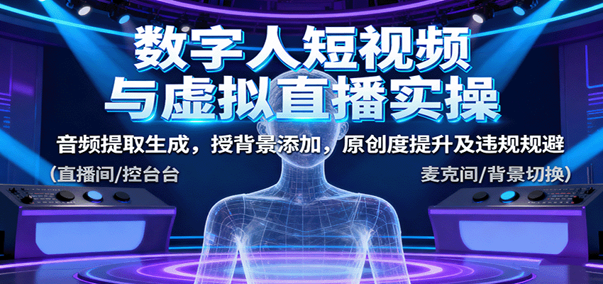 数字人短视频与虚拟直播实操，音频提取生成，背景添加，原创度提升及违规规避-好运多多