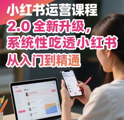 小红书运营课程2.0全新升级，从入门到精通，系统性吃透小红书-好运多多