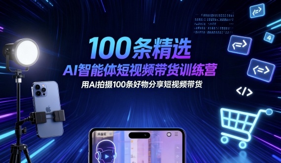 100条精选AI智能体短视频带货训练营，用AI拍摄100条好物分享短视频带货-好运多多