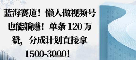 蓝海赛道，懒人做视频号也能躺挣，单条120W赞，分成计划直接拿1.5k，不用拍不用剪-好运多多