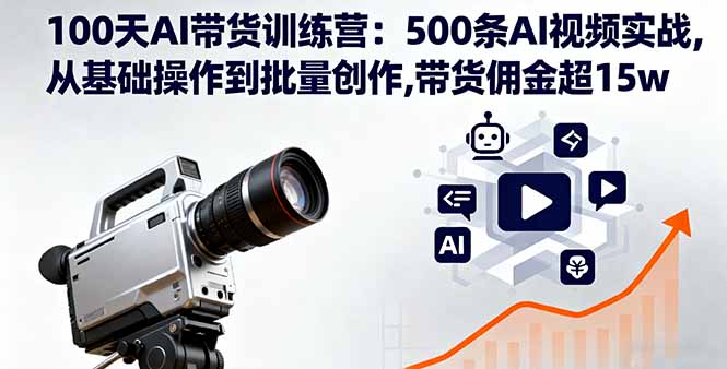 100天AI带货训练营：500条AI视频实战,从基础操作到批量创作,带货佣金超15w-好运多多