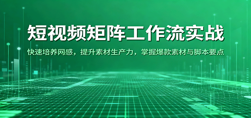 短视频矩阵工作流实战：快速培养网感，提升素材生产力，掌握爆款素材与脚本要点-好运多多