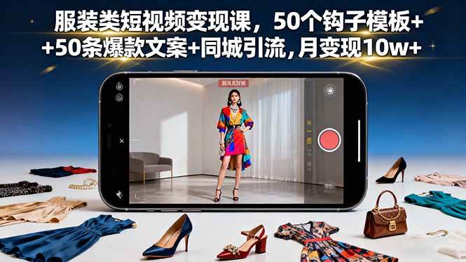 （16189期）服装类短视频变现课，50个钩子模板+50条爆款文案+同城引流，月变现10w+-好运多多