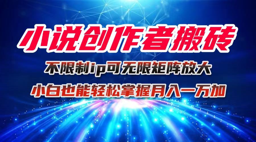 小说创作者搬砖玩法，不限制IP简单无脑 可矩阵无限放大小白也能实现轻…-好运多多