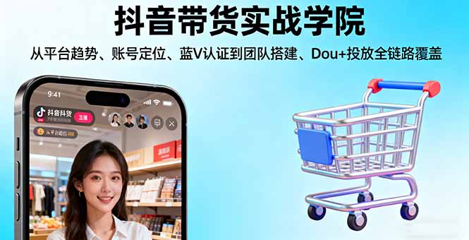抖音带货实战学院:从平台趋势/账号定位/蓝V认证到团队搭建/Dou+投放全链路-好运多多