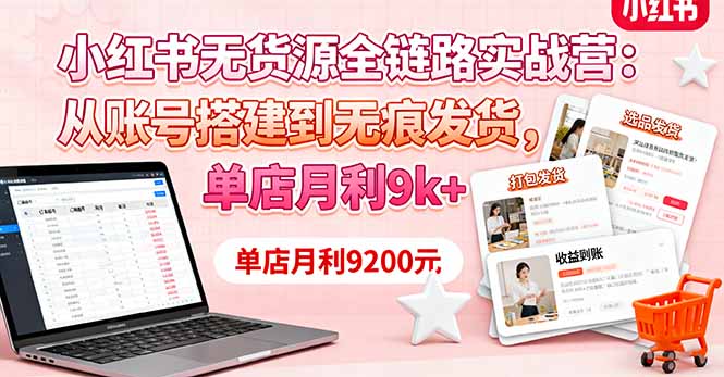 小红书无货源全链路实战营：从账号搭建到无痕发货，单店月利9k+-好运多多