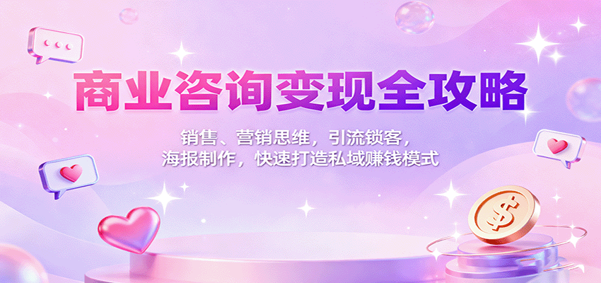 商业咨询变现全攻略：销售、营销思维，引流锁客，海报制作，快速打造私域赚钱模式-好运多多