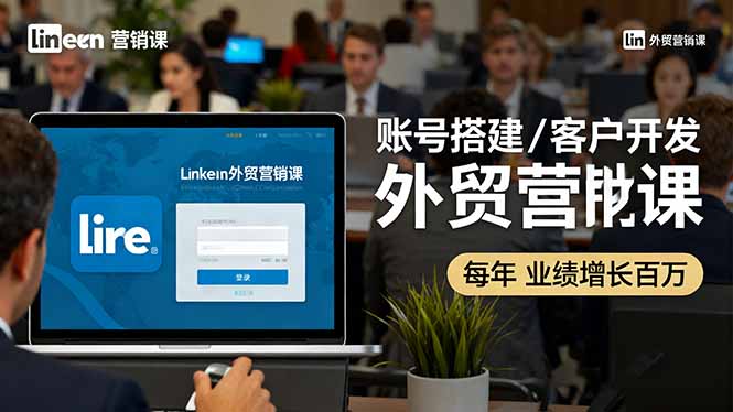 LinkedIn外贸营销课：账号搭建/客户开发/成交转化，年业绩增长百万+-好运多多