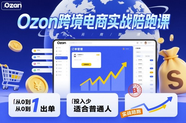 Ozon跨境电商实战陪跑课，教你从0到1出单，投入少适合普通人-好运多多