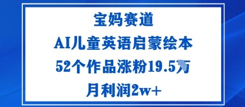 宝妈赛道：AI儿童英语启蒙绘本52个作品涨粉19.5W月利润2w+-好运多多