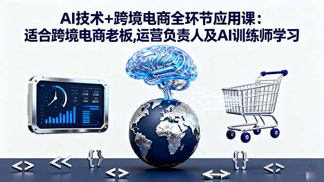 AI技术+跨境电商全环节应用课:适合跨境电商老板,运营负责人及AI训练师学习-好运多多